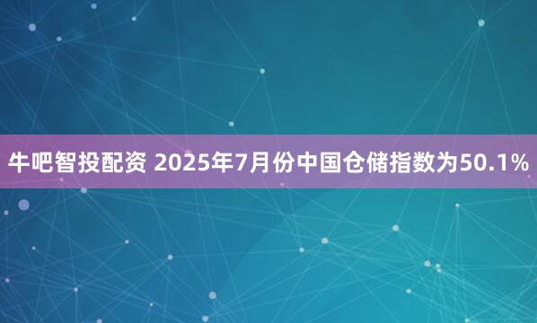 牛吧智投配资 2025年7月份中国仓储指数为50.1%