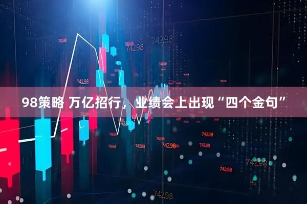 98策略 万亿招行，业绩会上出现“四个金句”