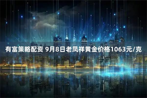 有富策略配资 9月8日老凤祥黄金价格1063元/克