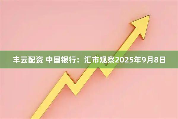 丰云配资 中国银行：汇市观察2025年9月8日
