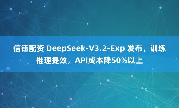 信钰配资 DeepSeek-V3.2-Exp 发布，训练推理提效，API成本降50%以上