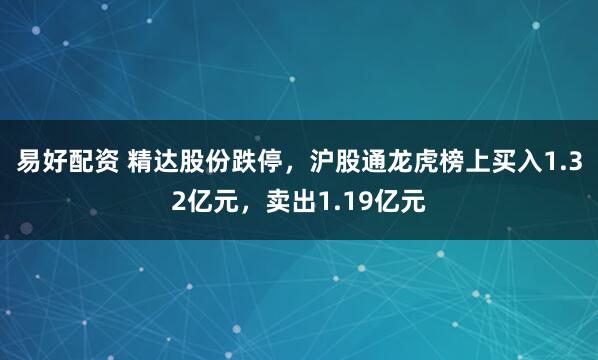易好配资 精达股份跌停，沪股通龙虎榜上买入1.32亿元，卖出1.19亿元