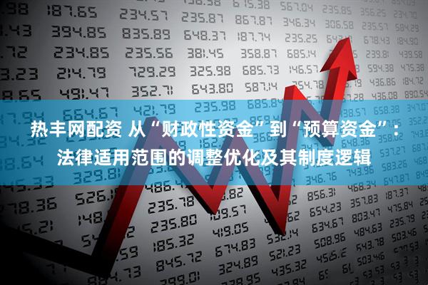 热丰网配资 从“财政性资金”到“预算资金”:法律适用范围的调整优化及其制度逻辑
